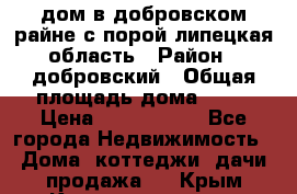 дом в добровском райне,с.порой липецкая область › Район ­ добровский › Общая площадь дома ­ 62 › Цена ­ 1 000 000 - Все города Недвижимость » Дома, коттеджи, дачи продажа   . Крым,Красноперекопск